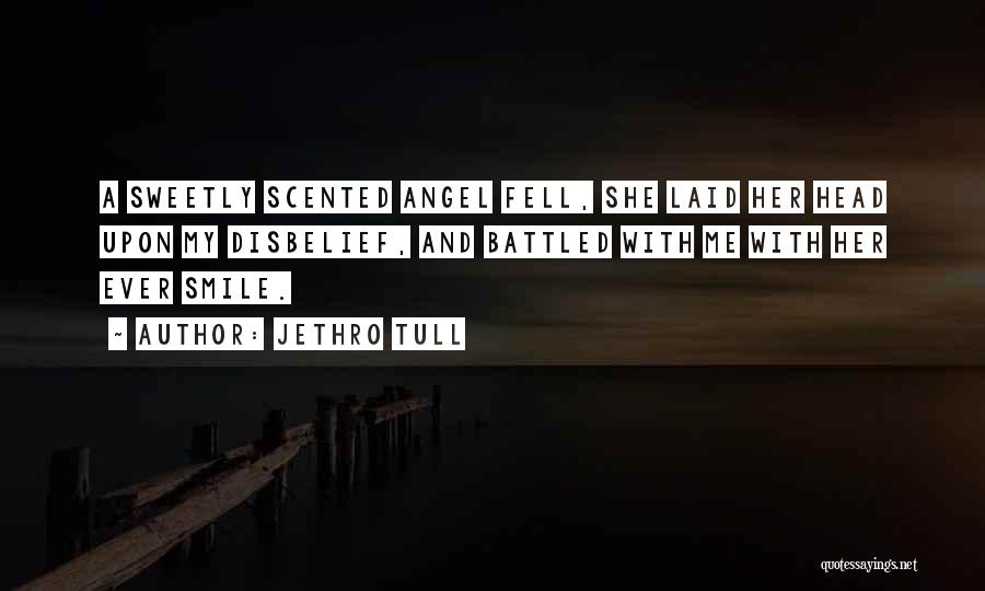 Jethro Tull Quotes: A Sweetly Scented Angel Fell, She Laid Her Head Upon My Disbelief, And Battled With Me With Her Ever Smile.