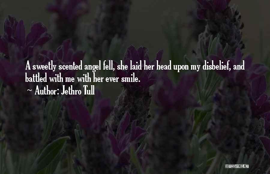 Jethro Tull Quotes: A Sweetly Scented Angel Fell, She Laid Her Head Upon My Disbelief, And Battled With Me With Her Ever Smile.