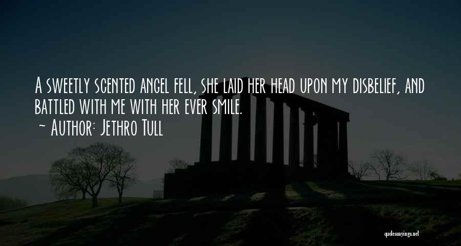 Jethro Tull Quotes: A Sweetly Scented Angel Fell, She Laid Her Head Upon My Disbelief, And Battled With Me With Her Ever Smile.