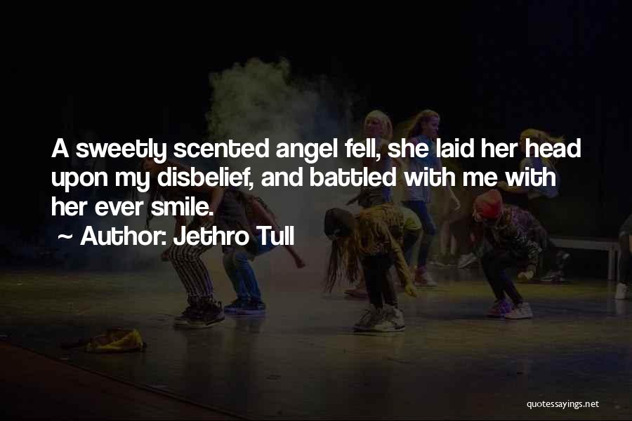 Jethro Tull Quotes: A Sweetly Scented Angel Fell, She Laid Her Head Upon My Disbelief, And Battled With Me With Her Ever Smile.
