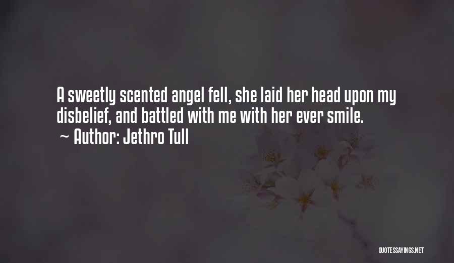 Jethro Tull Quotes: A Sweetly Scented Angel Fell, She Laid Her Head Upon My Disbelief, And Battled With Me With Her Ever Smile.