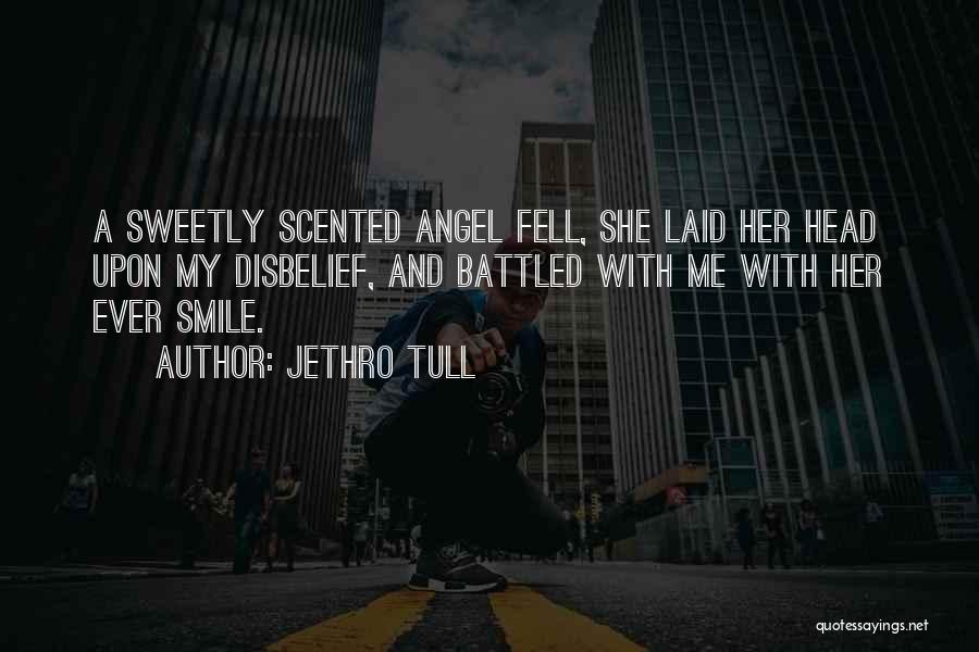 Jethro Tull Quotes: A Sweetly Scented Angel Fell, She Laid Her Head Upon My Disbelief, And Battled With Me With Her Ever Smile.