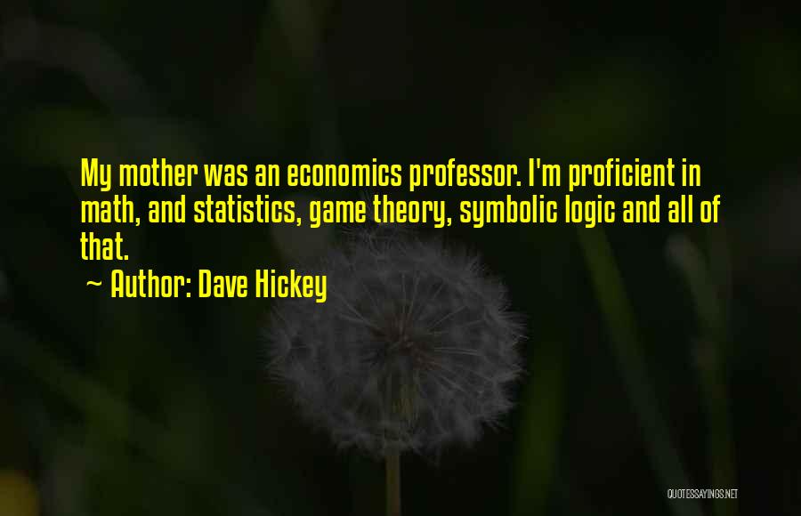 Dave Hickey Quotes: My Mother Was An Economics Professor. I'm Proficient In Math, And Statistics, Game Theory, Symbolic Logic And All Of That.