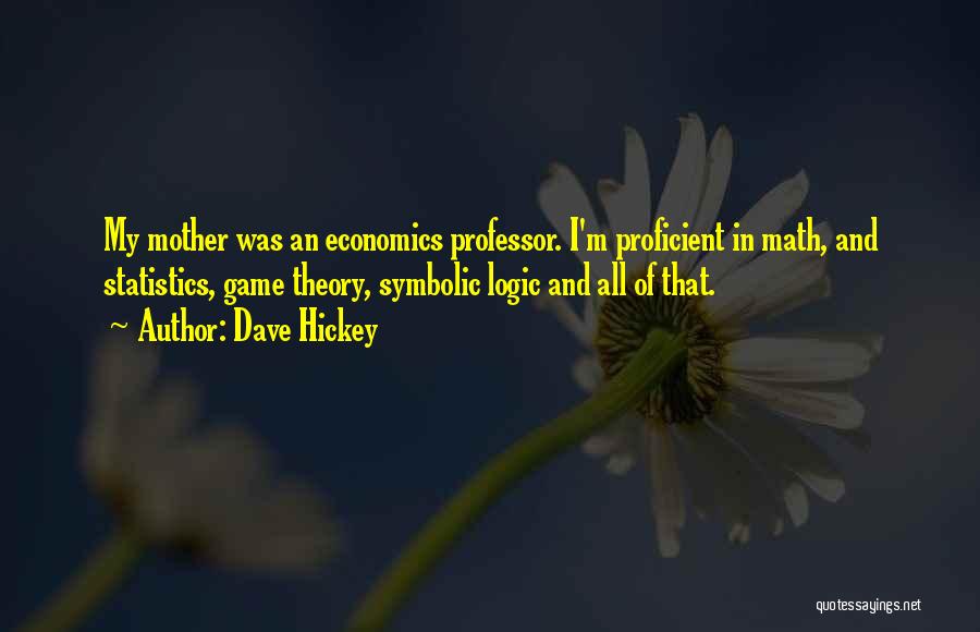 Dave Hickey Quotes: My Mother Was An Economics Professor. I'm Proficient In Math, And Statistics, Game Theory, Symbolic Logic And All Of That.