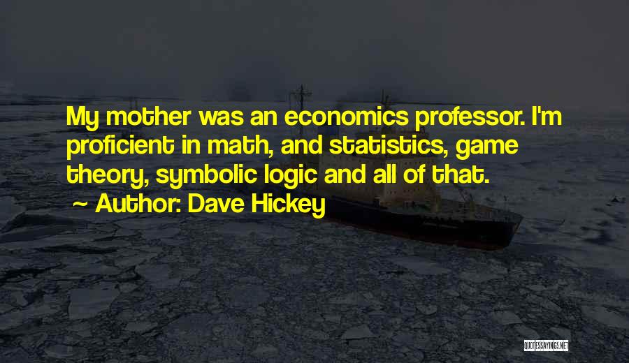 Dave Hickey Quotes: My Mother Was An Economics Professor. I'm Proficient In Math, And Statistics, Game Theory, Symbolic Logic And All Of That.