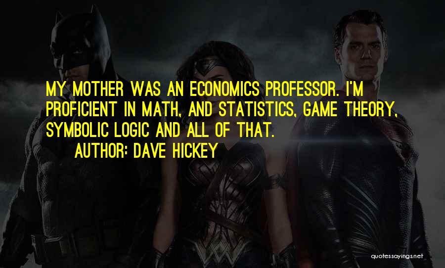 Dave Hickey Quotes: My Mother Was An Economics Professor. I'm Proficient In Math, And Statistics, Game Theory, Symbolic Logic And All Of That.