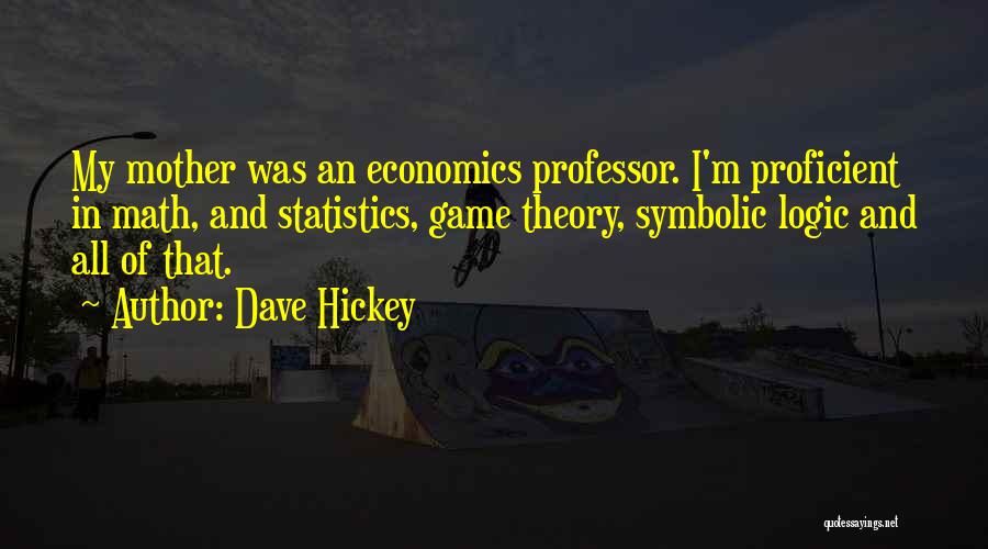 Dave Hickey Quotes: My Mother Was An Economics Professor. I'm Proficient In Math, And Statistics, Game Theory, Symbolic Logic And All Of That.