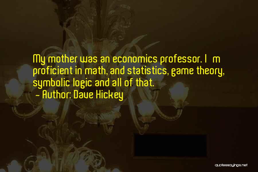 Dave Hickey Quotes: My Mother Was An Economics Professor. I'm Proficient In Math, And Statistics, Game Theory, Symbolic Logic And All Of That.