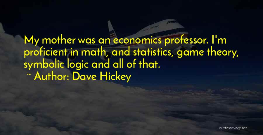 Dave Hickey Quotes: My Mother Was An Economics Professor. I'm Proficient In Math, And Statistics, Game Theory, Symbolic Logic And All Of That.