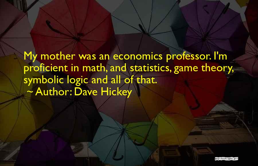 Dave Hickey Quotes: My Mother Was An Economics Professor. I'm Proficient In Math, And Statistics, Game Theory, Symbolic Logic And All Of That.