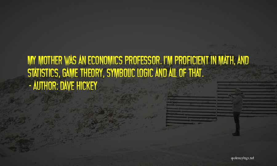 Dave Hickey Quotes: My Mother Was An Economics Professor. I'm Proficient In Math, And Statistics, Game Theory, Symbolic Logic And All Of That.