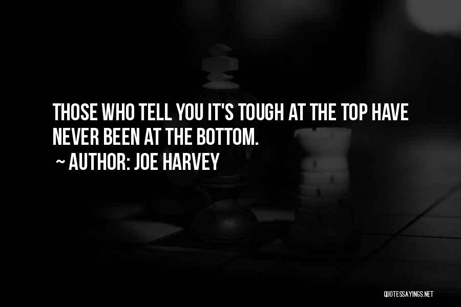 Joe Harvey Quotes: Those Who Tell You It's Tough At The Top Have Never Been At The Bottom.