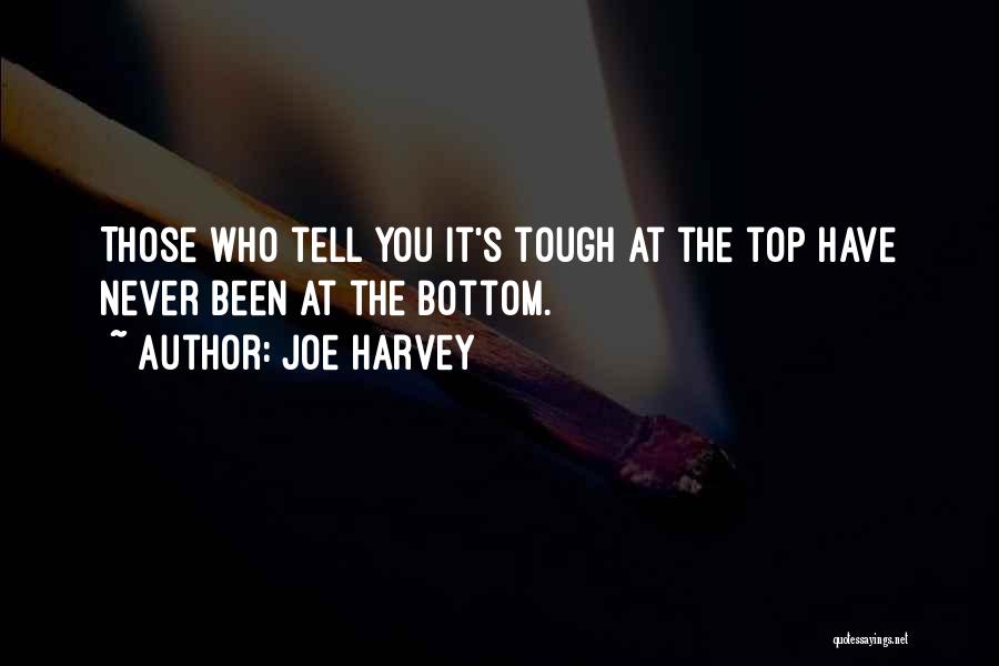 Joe Harvey Quotes: Those Who Tell You It's Tough At The Top Have Never Been At The Bottom.