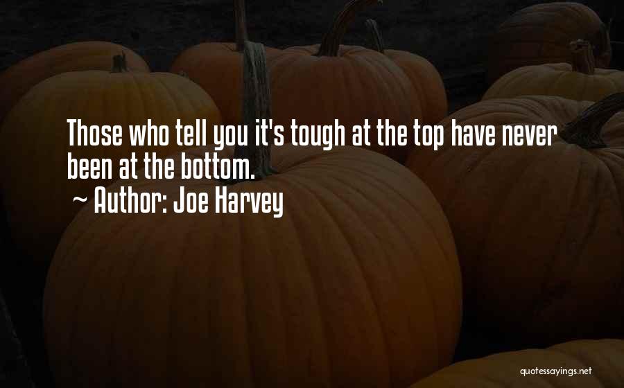 Joe Harvey Quotes: Those Who Tell You It's Tough At The Top Have Never Been At The Bottom.