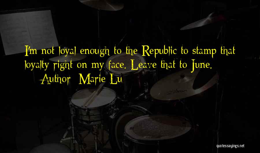 Marie Lu Quotes: I'm Not Loyal Enough To The Republic To Stamp That Loyalty Right On My Face. Leave That To June.