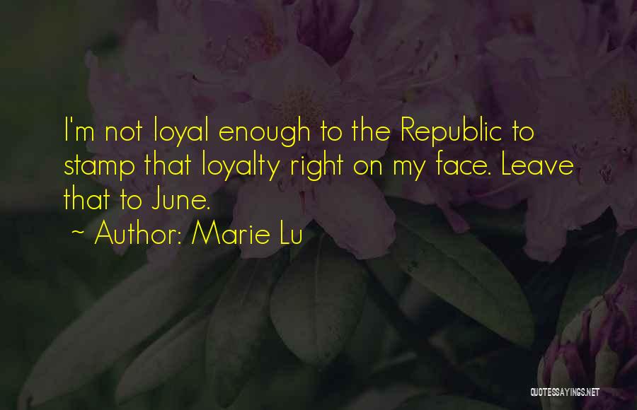 Marie Lu Quotes: I'm Not Loyal Enough To The Republic To Stamp That Loyalty Right On My Face. Leave That To June.
