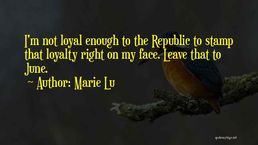 Marie Lu Quotes: I'm Not Loyal Enough To The Republic To Stamp That Loyalty Right On My Face. Leave That To June.