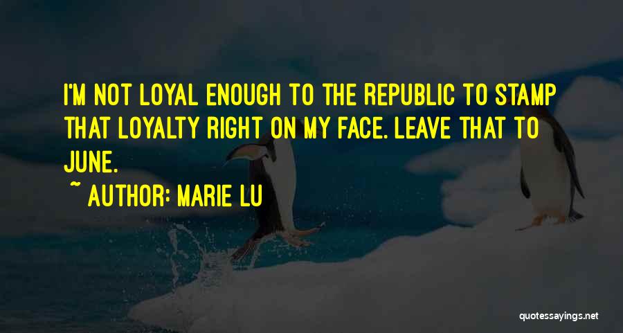 Marie Lu Quotes: I'm Not Loyal Enough To The Republic To Stamp That Loyalty Right On My Face. Leave That To June.