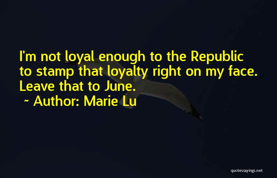 Marie Lu Quotes: I'm Not Loyal Enough To The Republic To Stamp That Loyalty Right On My Face. Leave That To June.