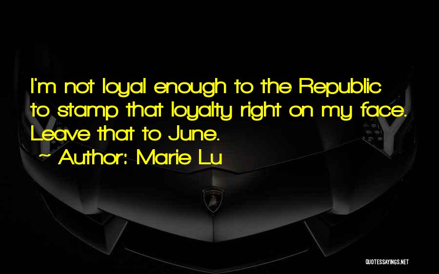 Marie Lu Quotes: I'm Not Loyal Enough To The Republic To Stamp That Loyalty Right On My Face. Leave That To June.