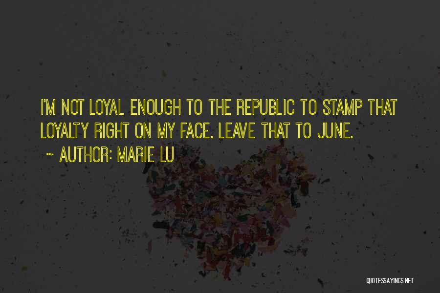 Marie Lu Quotes: I'm Not Loyal Enough To The Republic To Stamp That Loyalty Right On My Face. Leave That To June.