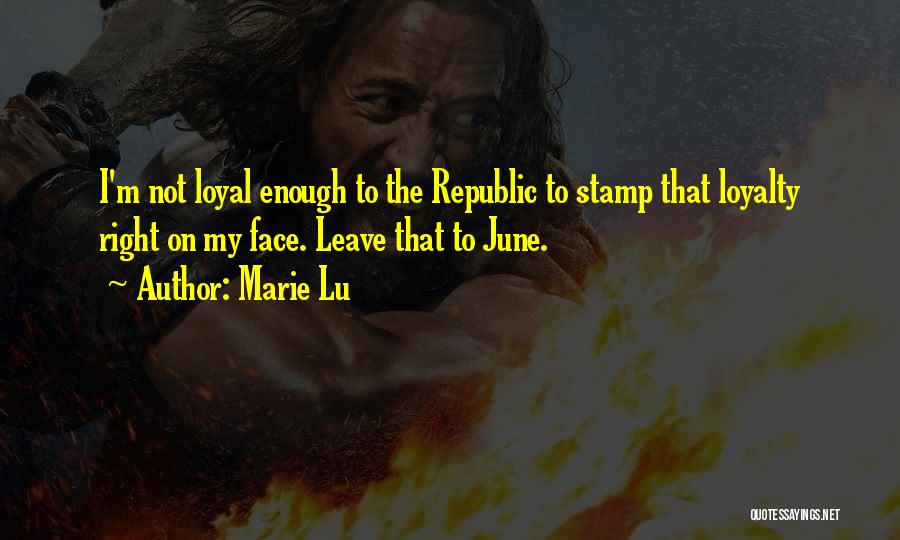 Marie Lu Quotes: I'm Not Loyal Enough To The Republic To Stamp That Loyalty Right On My Face. Leave That To June.