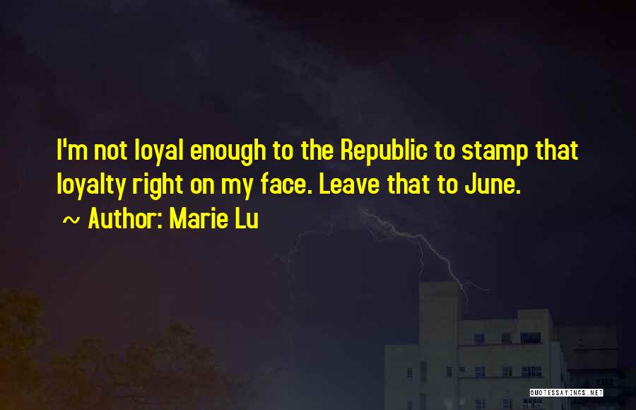 Marie Lu Quotes: I'm Not Loyal Enough To The Republic To Stamp That Loyalty Right On My Face. Leave That To June.
