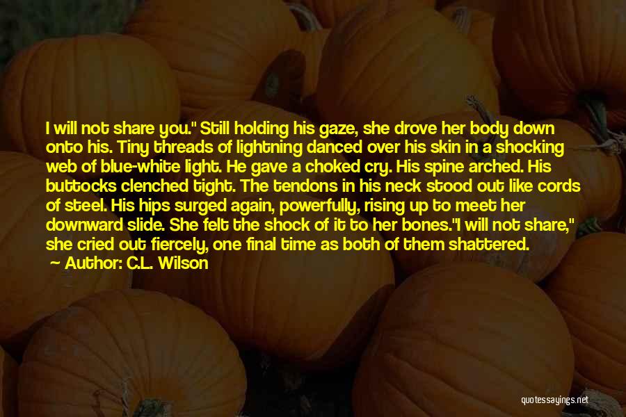 C.L. Wilson Quotes: I Will Not Share You. Still Holding His Gaze, She Drove Her Body Down Onto His. Tiny Threads Of Lightning