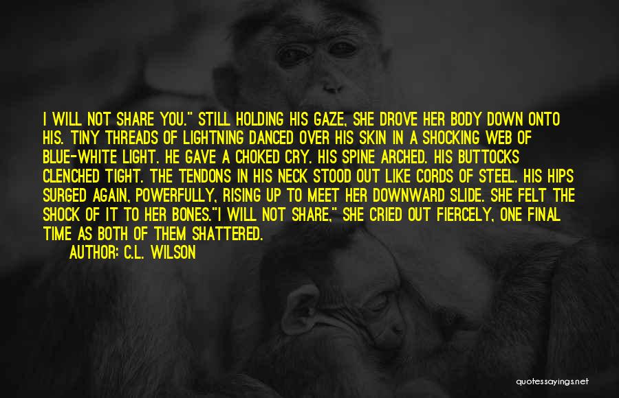 C.L. Wilson Quotes: I Will Not Share You. Still Holding His Gaze, She Drove Her Body Down Onto His. Tiny Threads Of Lightning