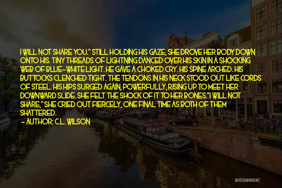 C.L. Wilson Quotes: I Will Not Share You. Still Holding His Gaze, She Drove Her Body Down Onto His. Tiny Threads Of Lightning