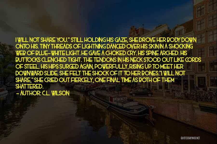 C.L. Wilson Quotes: I Will Not Share You. Still Holding His Gaze, She Drove Her Body Down Onto His. Tiny Threads Of Lightning