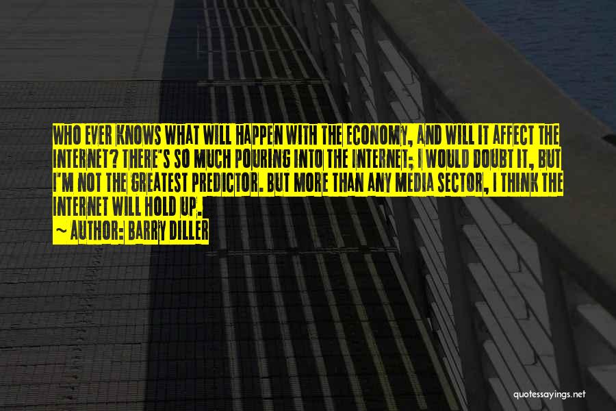 Barry Diller Quotes: Who Ever Knows What Will Happen With The Economy, And Will It Affect The Internet? There's So Much Pouring Into