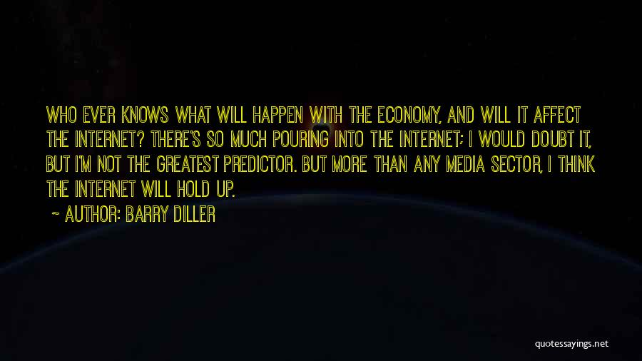 Barry Diller Quotes: Who Ever Knows What Will Happen With The Economy, And Will It Affect The Internet? There's So Much Pouring Into