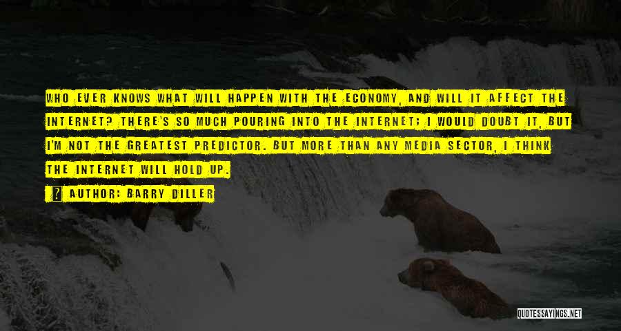 Barry Diller Quotes: Who Ever Knows What Will Happen With The Economy, And Will It Affect The Internet? There's So Much Pouring Into