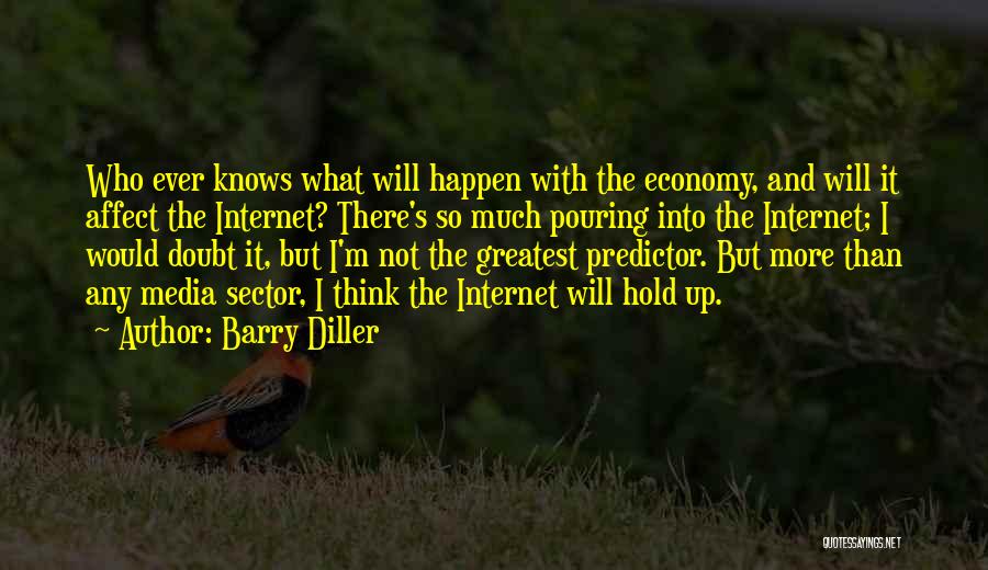 Barry Diller Quotes: Who Ever Knows What Will Happen With The Economy, And Will It Affect The Internet? There's So Much Pouring Into