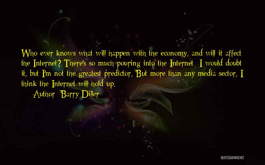 Barry Diller Quotes: Who Ever Knows What Will Happen With The Economy, And Will It Affect The Internet? There's So Much Pouring Into