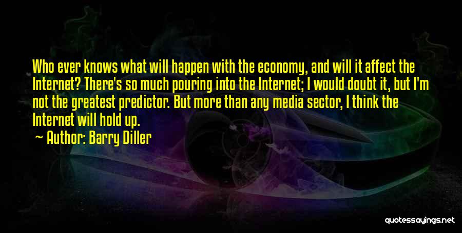 Barry Diller Quotes: Who Ever Knows What Will Happen With The Economy, And Will It Affect The Internet? There's So Much Pouring Into