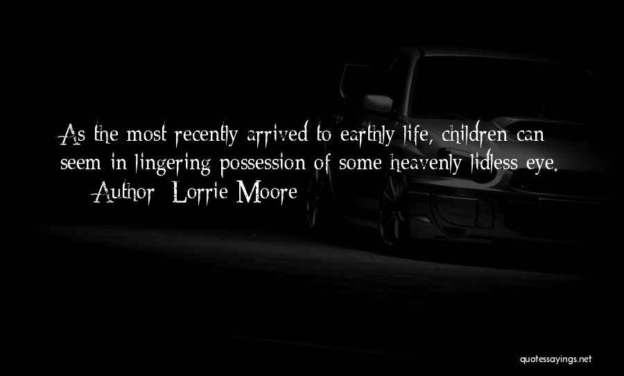 Lorrie Moore Quotes: As The Most Recently Arrived To Earthly Life, Children Can Seem In Lingering Possession Of Some Heavenly Lidless Eye.