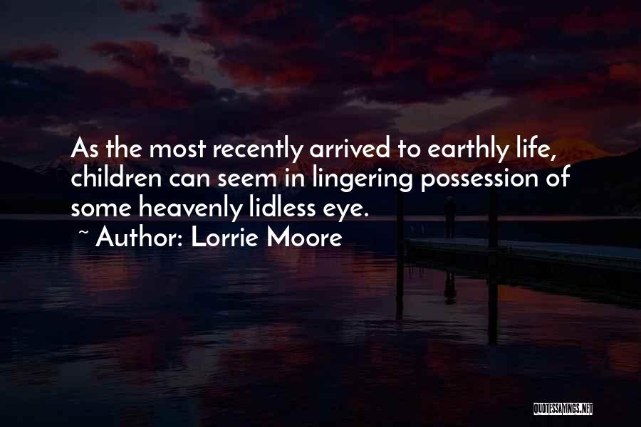 Lorrie Moore Quotes: As The Most Recently Arrived To Earthly Life, Children Can Seem In Lingering Possession Of Some Heavenly Lidless Eye.