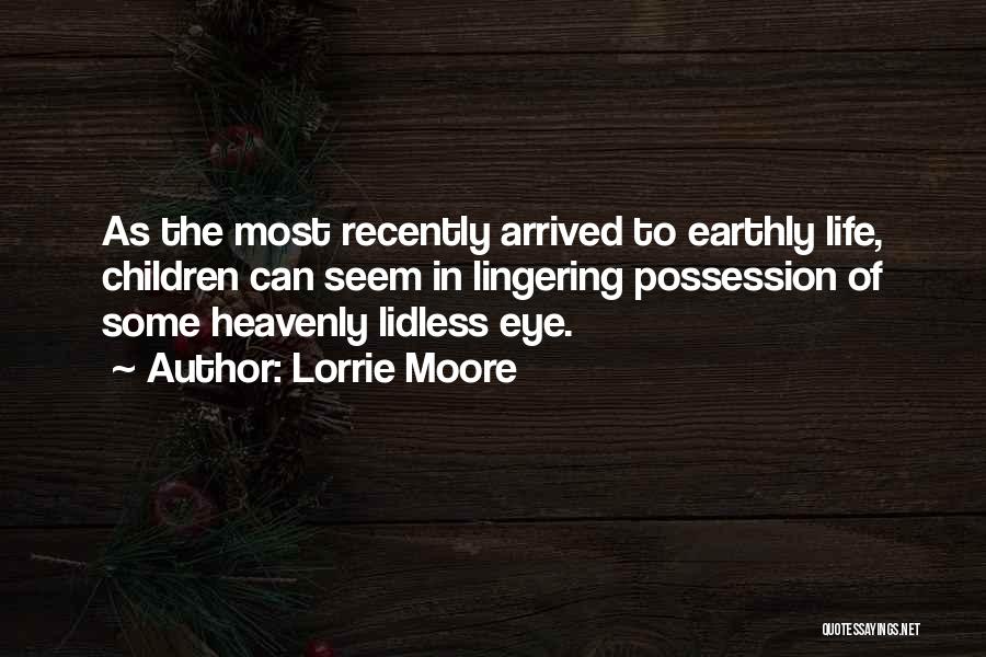 Lorrie Moore Quotes: As The Most Recently Arrived To Earthly Life, Children Can Seem In Lingering Possession Of Some Heavenly Lidless Eye.