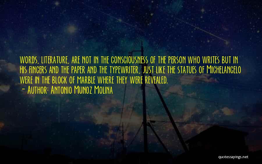 Antonio Munoz Molina Quotes: Words, Literature, Are Not In The Consciousness Of The Person Who Writes But In His Fingers And The Paper And