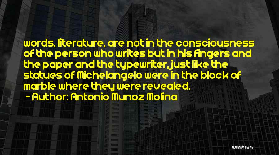 Antonio Munoz Molina Quotes: Words, Literature, Are Not In The Consciousness Of The Person Who Writes But In His Fingers And The Paper And