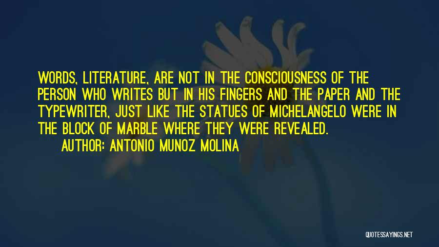Antonio Munoz Molina Quotes: Words, Literature, Are Not In The Consciousness Of The Person Who Writes But In His Fingers And The Paper And