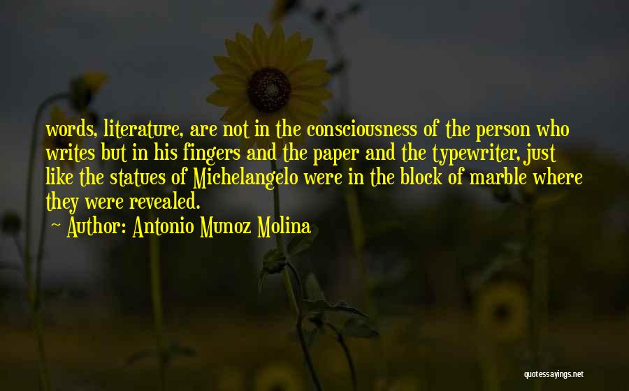 Antonio Munoz Molina Quotes: Words, Literature, Are Not In The Consciousness Of The Person Who Writes But In His Fingers And The Paper And