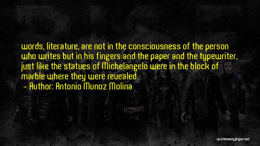 Antonio Munoz Molina Quotes: Words, Literature, Are Not In The Consciousness Of The Person Who Writes But In His Fingers And The Paper And