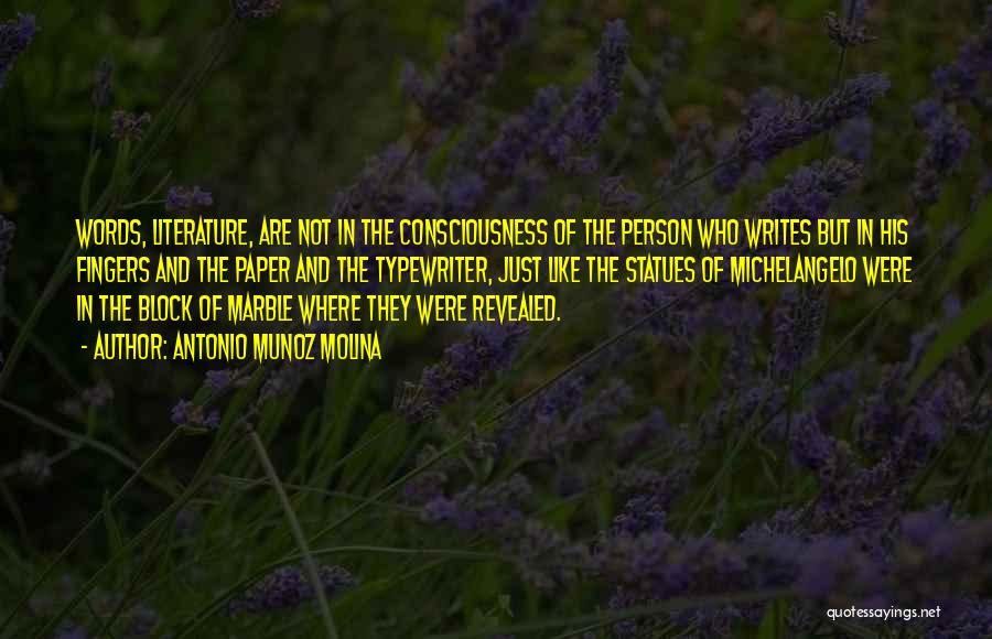 Antonio Munoz Molina Quotes: Words, Literature, Are Not In The Consciousness Of The Person Who Writes But In His Fingers And The Paper And