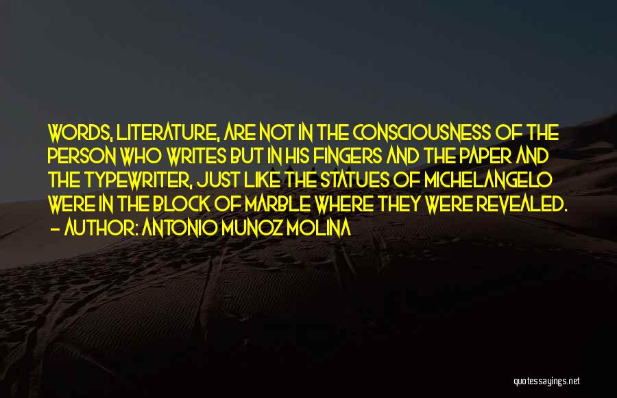 Antonio Munoz Molina Quotes: Words, Literature, Are Not In The Consciousness Of The Person Who Writes But In His Fingers And The Paper And