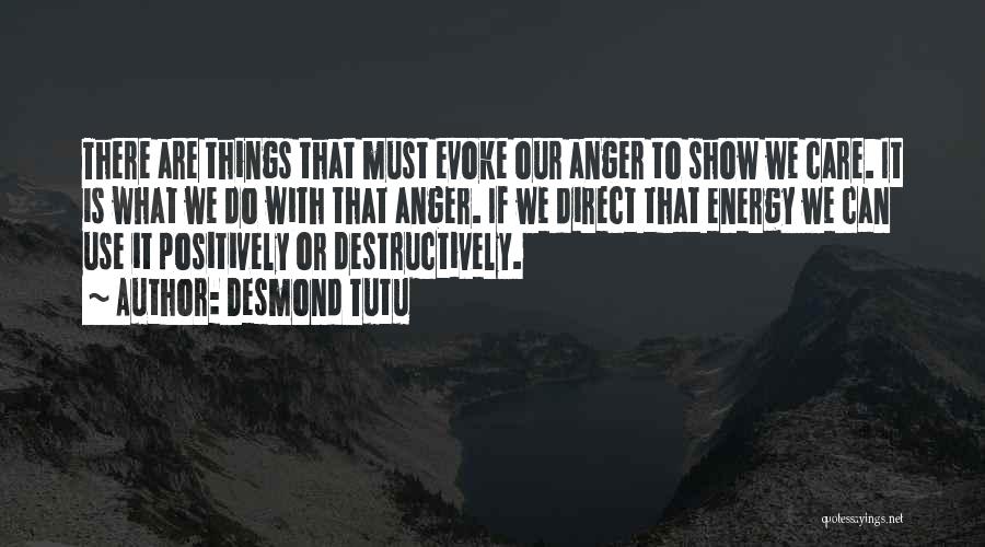 Desmond Tutu Quotes: There Are Things That Must Evoke Our Anger To Show We Care. It Is What We Do With That Anger.