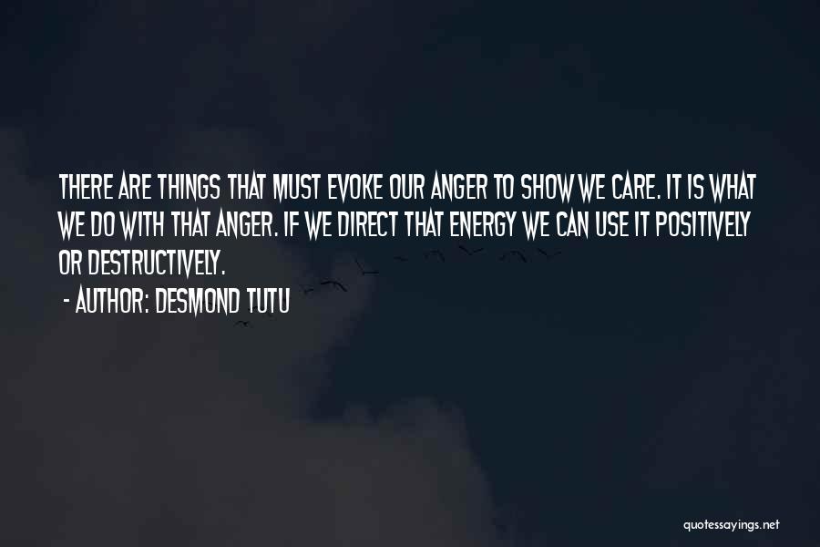 Desmond Tutu Quotes: There Are Things That Must Evoke Our Anger To Show We Care. It Is What We Do With That Anger.