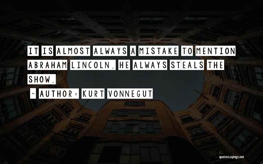 Kurt Vonnegut Quotes: It Is Almost Always A Mistake To Mention Abraham Lincoln. He Always Steals The Show.
